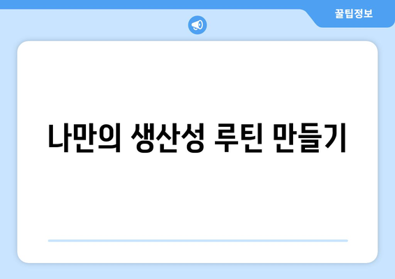 생산성을 높이는 루틴과 자기계발의 중요성